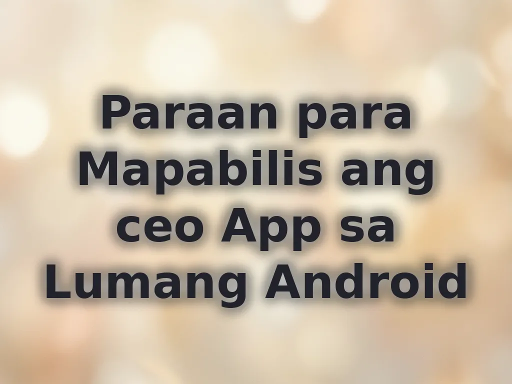 Paraan para Mapabilis ang ceo App sa Lumang Android