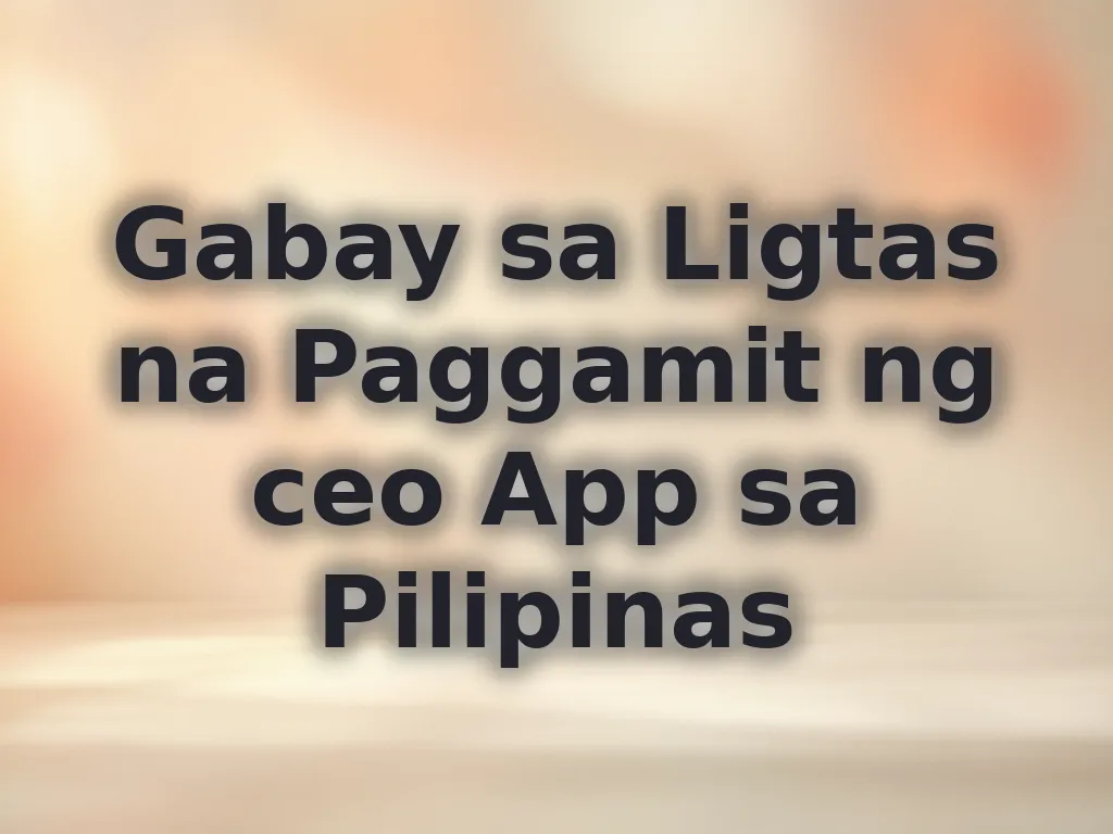 Gabay sa Ligtas na Paggamit ng ceo App sa Pilipinas